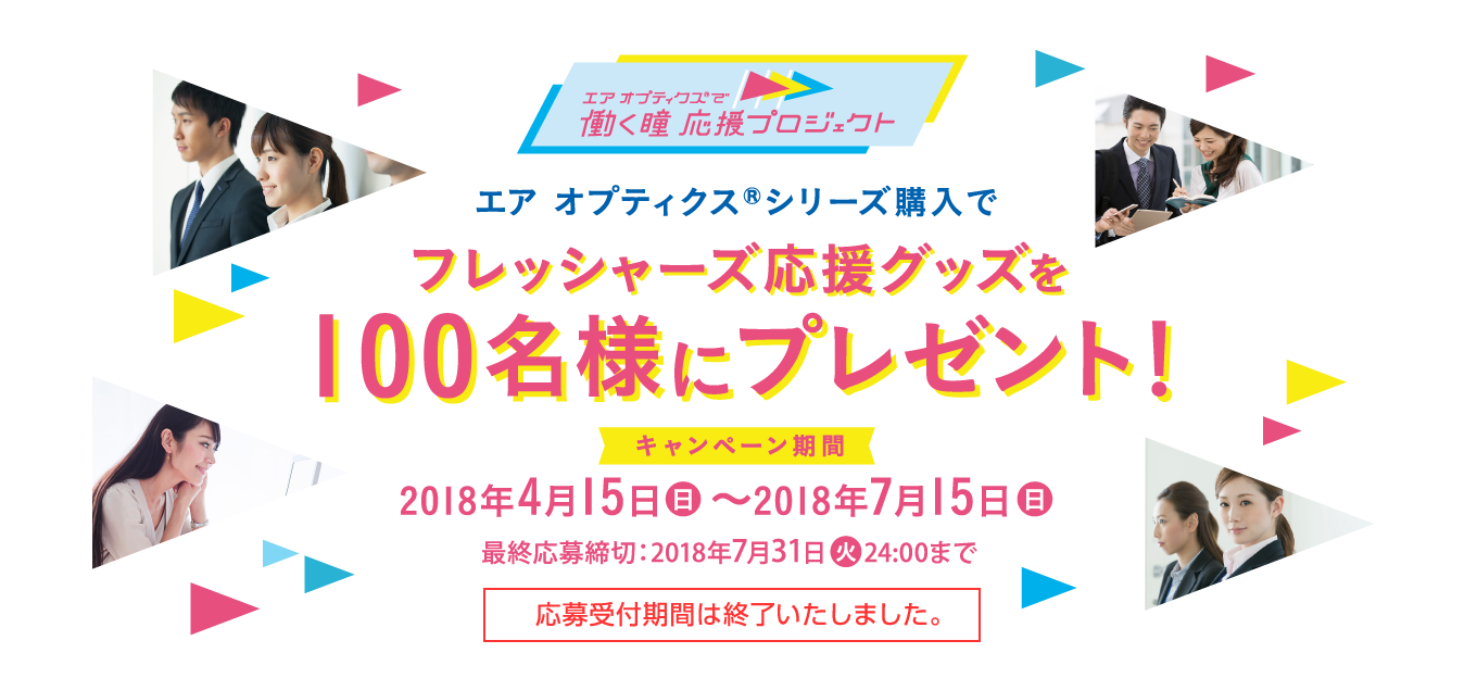 エアオプティクス®で働く瞳 応援プロジェクト　エア オプティクス®シリーズ購入でフレッシャーズ応援グッズを100名様にプレゼント！　キャンペーン期間2018年4月15日（日）〜2018年7月15日（日）　最終応募締切：2018年7月31日（火）24:00まで