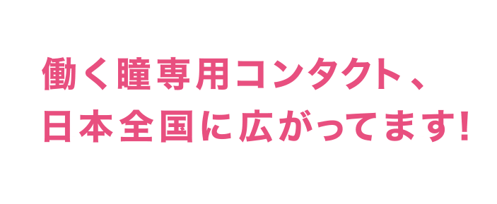 働く瞳専用コンタクト、日本全国に広がってます！