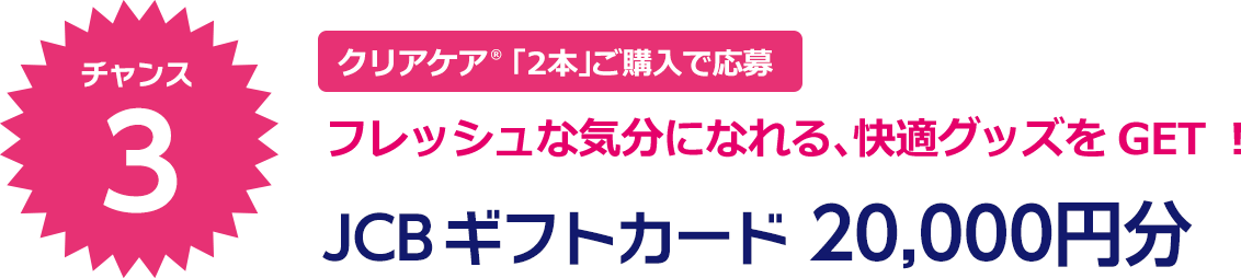 クリアケア® 「2本」ご購入で応募 フレッシュな気分になれる、快適グッズをGET！ JCBギフトカード 20,000円分